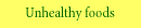 Unhealthy foods